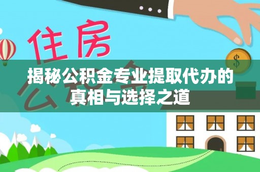 造桥揭秘公积金专业提取代办的真相与选择之道