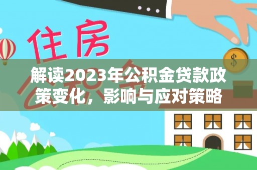 造桥解读2023年公积金贷款政策变化，影响与应对策略