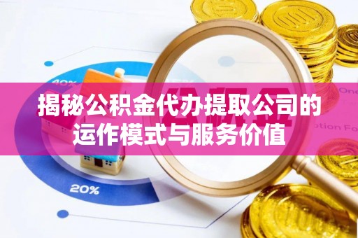 造桥揭秘公积金代办提取公司的运作模式与服务价值