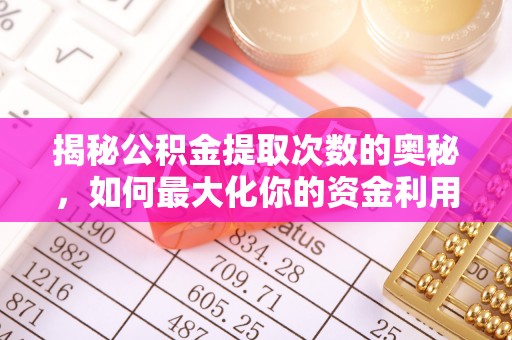 造桥揭秘公积金提取次数的奥秘，如何最大化你的资金利用？
