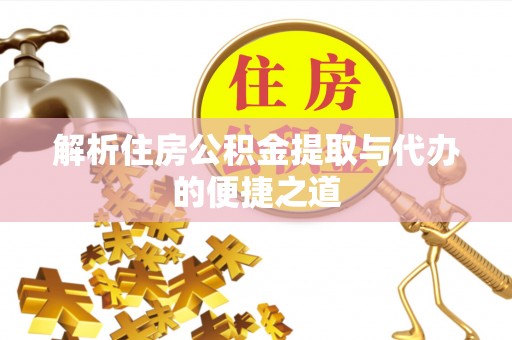 造桥解析住房公积金提取与代办的便捷之道