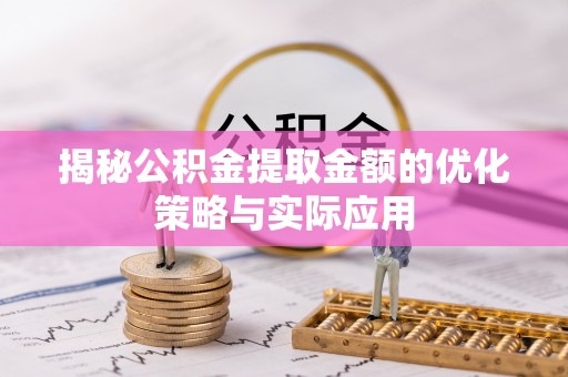 造桥揭秘公积金提取金额的优化策略与实际应用