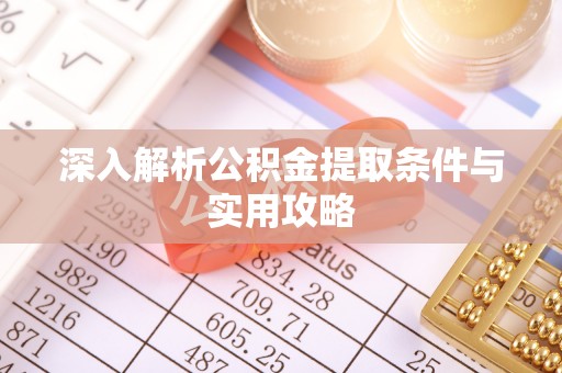 造桥深入解析公积金提取条件与实用攻略