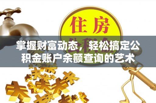 造桥掌握财富动态，轻松搞定公积金账户余额查询的艺术