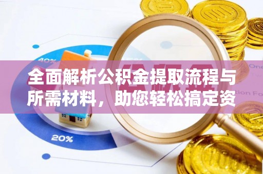 造桥全面解析公积金提取流程与所需材料，助您轻松搞定资金提取