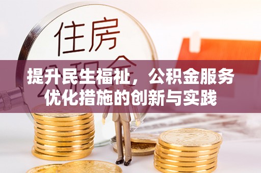 造桥提升民生福祉，公积金服务优化措施的创新与实践
