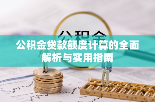 造桥公积金贷款额度计算的全面解析与实用指南
