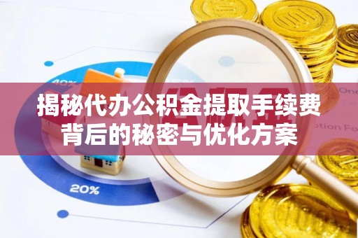 造桥揭秘代办公积金提取手续费背后的秘密与优化方案
