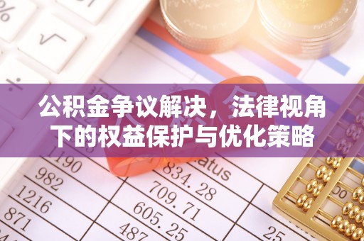 造桥公积金争议解决，法律视角下的权益保护与优化策略