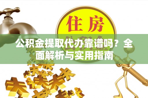 造桥公积金提取代办靠谱吗？全面解析与实用指南